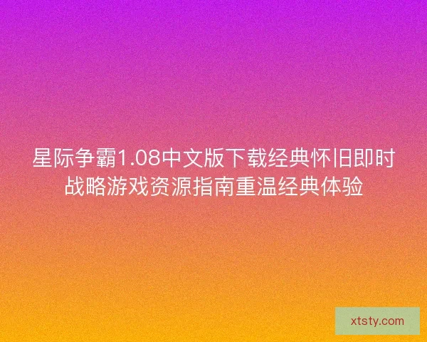 星际争霸1.08中文版下载经典怀旧即时战略游戏资源指南重温经典体验